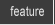 Feature